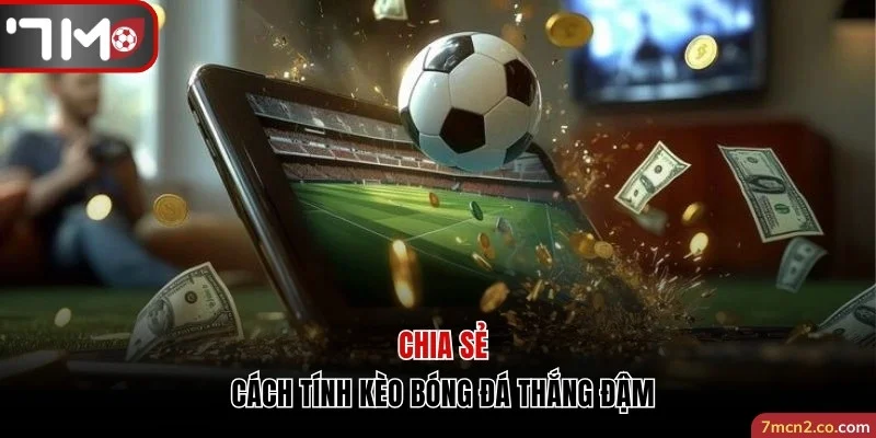 Chia Sẻ Cách Tính Kèo Bóng Đá Đảm Bảo Luôn Thắng Đậm