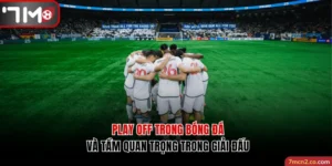 Play Off Trong Bóng Đá Và Tầm Quan Trọng Trong Các Giải Đấu
